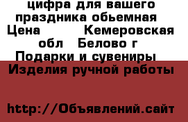 цифра для вашего праздника обьемная › Цена ­ 500 - Кемеровская обл., Белово г. Подарки и сувениры » Изделия ручной работы   